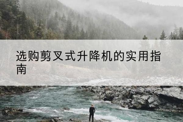 温州剪叉式升降机怎么选-选购剪叉式升降机的实用指南