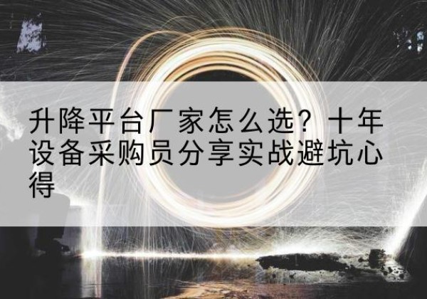 温州升降平台厂家-怎么选？十年设备采购员分享实战避坑心得