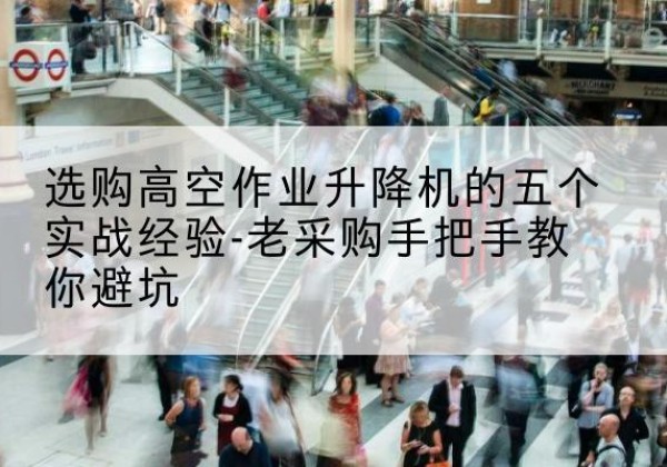 温州高空作业升降机厂家-选购高空作业升降机的五个实战经验-老采购手把手教你避坑