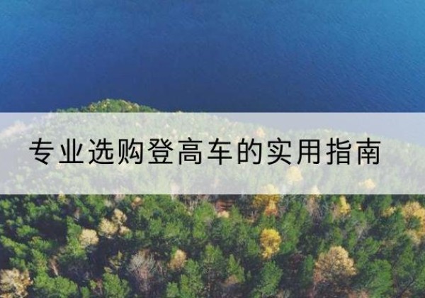 温州电动登高车厂家推荐-专业选购登高车的实用指南