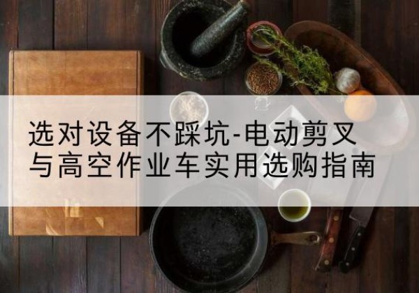 温州电动剪叉升降平台怎么选-选对设备不踩坑-电动剪叉与高空作业车实用选购指南