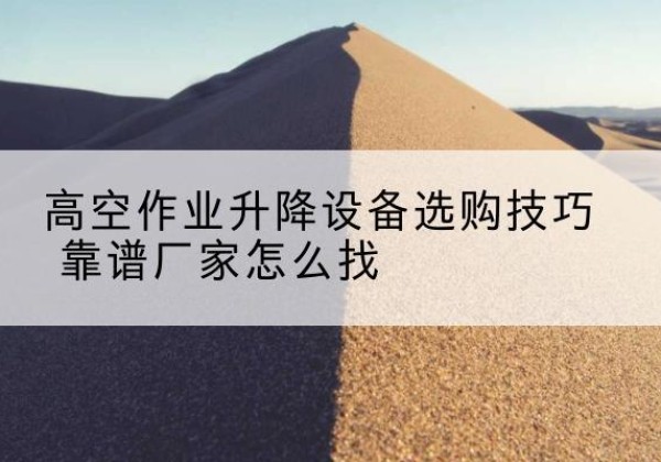 温州电动升降平台厂家推荐-高空作业升降设备选购技巧 靠谱厂家怎么找