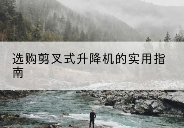 温州剪叉式升降机怎么选-选购剪叉式升降机的实用指南